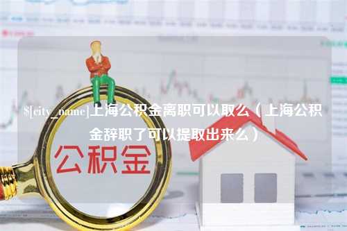 乌海上海公积金离职可以取么（上海公积金辞职了可以提取出来么）